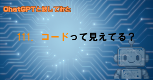 GPTは中のコードまで見えるの？