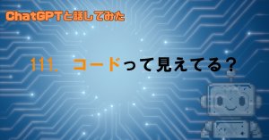 GPTは中のコードまで見えるの？